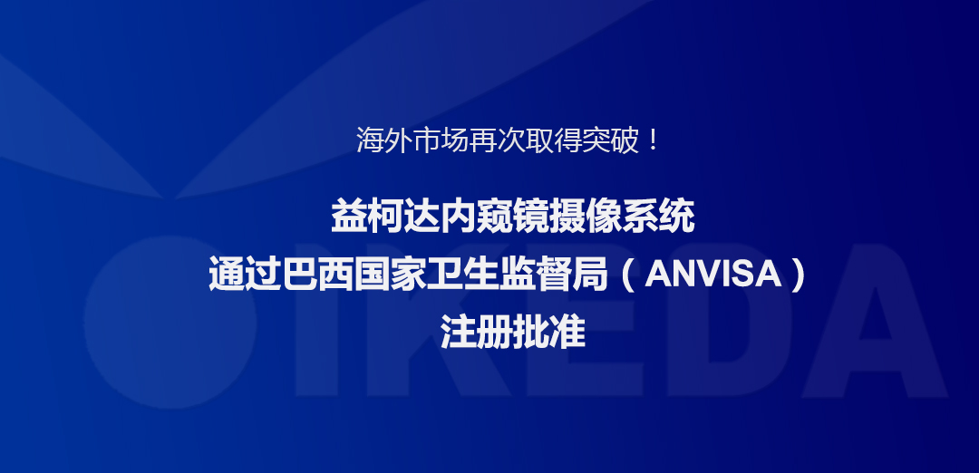 海外市場再次取得突破！益柯達(dá)內(nèi)窺鏡攝像系統(tǒng)通過巴西國家衛(wèi)生監(jiān)督局注冊批準(zhǔn)